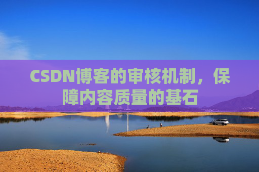 CSDN博客的审核机制，保障内容质量的基石